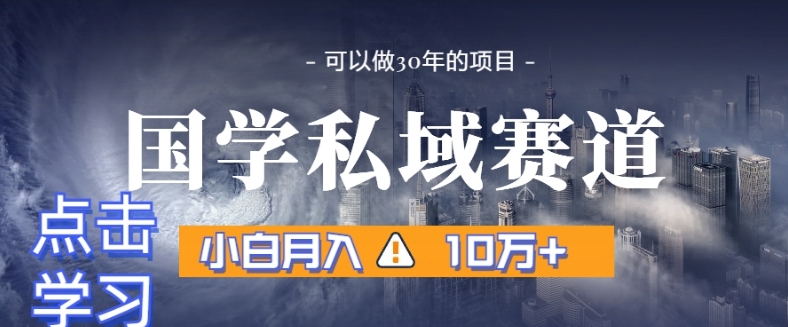 暴力国学私域赛道，小白月入10万+，引流+转化完整流程【揭秘】-千城资源网