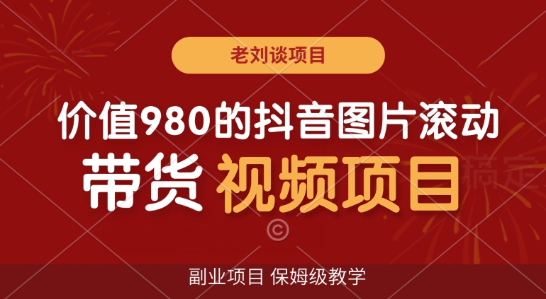 价值980的抖音图片滚动带货视频副业项目，保姆级教学【揭秘】-千城资源网