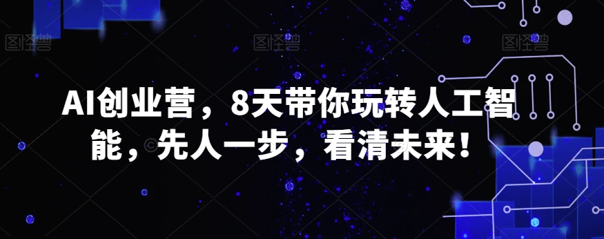 AI创业营，8天带你玩转人工智能，先人一步，看清未来！-千城资源网