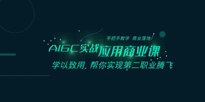 AIGC实战应用商业课：手把手教学 商业落地 学以致用 帮你实现第二职业腾飞-千城资源网