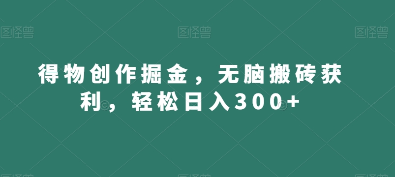 得物创作掘金，无脑搬砖获利，轻松日入300+【揭秘】-千城资源网