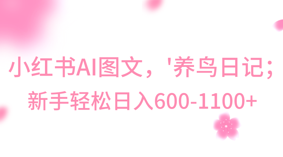 小红书AI图文号‘养鸟日记’，小白轻松日入600+-千城资源网