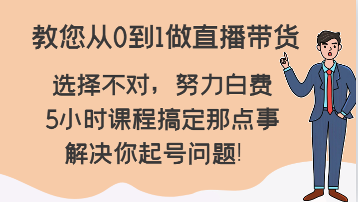 教您从0到1做直播带货，选择不对，努力白费，5小时课程搞定那点事，解决你起号问题！-千城资源网