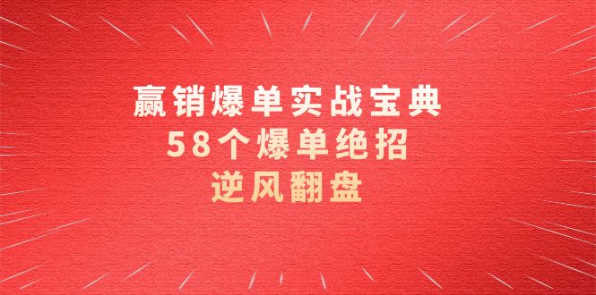 （8526期）赢销爆单实操宝典，58个爆单绝招，逆风翻盘（63节课）-千城资源网