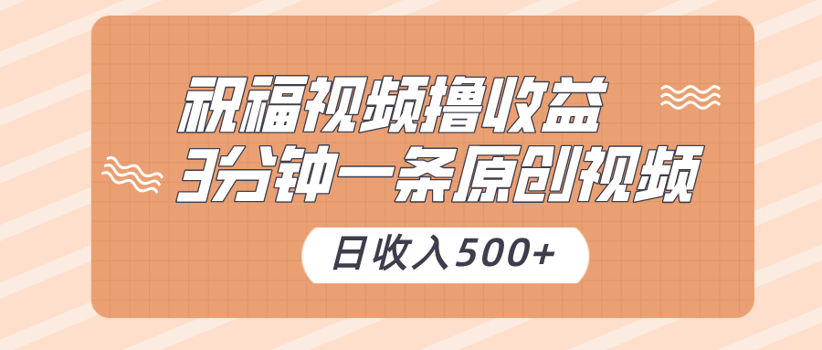 祝福视频撸收益，3分钟一条原创视频，日收入500+（附送素材）-千城资源网