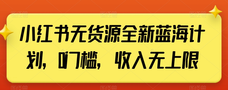小红书无货源全新蓝海计划，0门槛，收入无上限【揭秘】-千城资源网