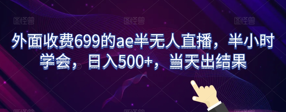 外面收费699的ae半无人直播，半小时学会，日入500+，当天出结果【揭秘】-千城资源网