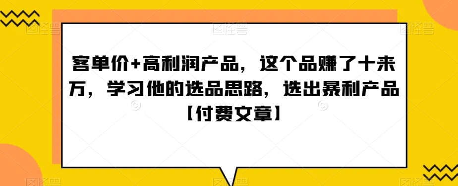 ‮单客‬价+高利润产品，这个品‮了赚‬十来万，‮习学‬他‮选的‬品思路，‮出选‬暴‮产利‬品【付费文章】-千城资源网