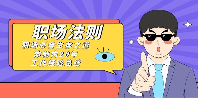 《职场法则》职场必备生存之道，体制内20年工作经验总结（17节课）-千城资源网