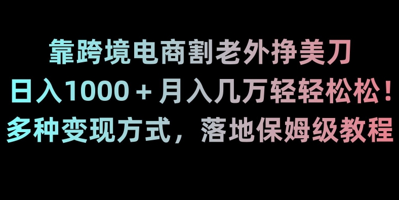 靠跨境电商割老外挣美刀，日入1000＋月入几万轻轻松松！多种变现方式，落地保姆级教程【揭秘】-千城资源网