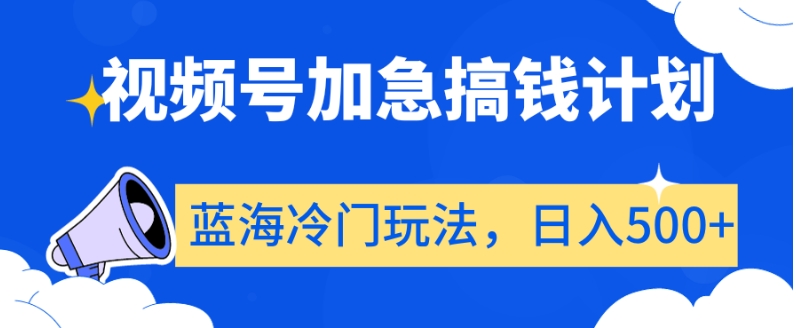 视频号加急搞钱计划，蓝海冷门玩法，日入500+【揭秘】-千城资源网
