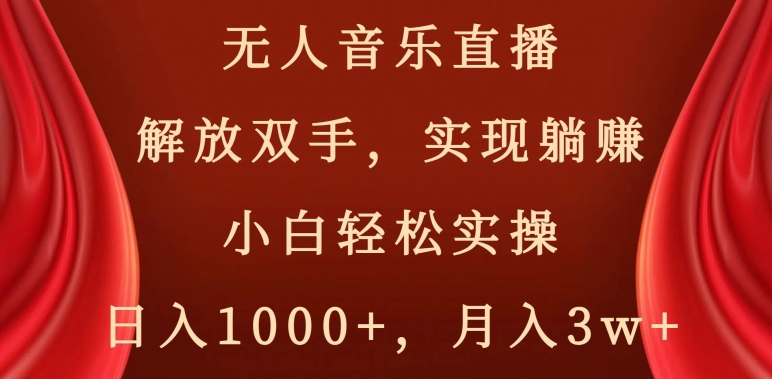 无人音乐直播，解放双手，实现躺赚，小白轻松实操，日入1000+，月入3w+【揭秘】-千城资源网