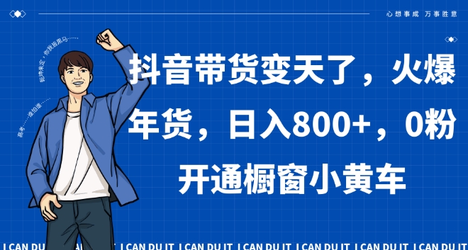 抖音带货变天了，火爆年货，日入800+，0粉开通橱窗小黄车【揭秘】-千城资源网