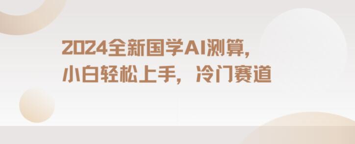2024国学AI测算，小白轻松上手，长期蓝海项目【揭秘】-千城资源网