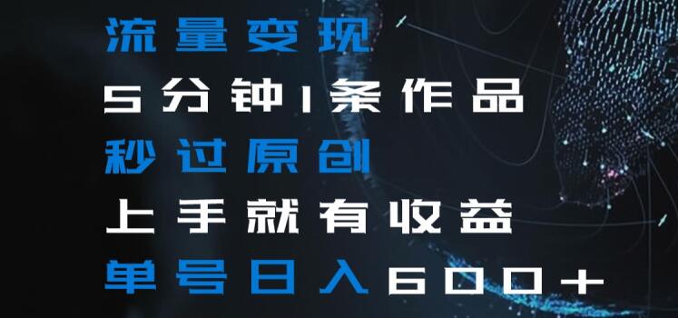 流量变现5分钟1条作品秒过原创上手就有收益单号日入600+【揭秘】-千城资源网