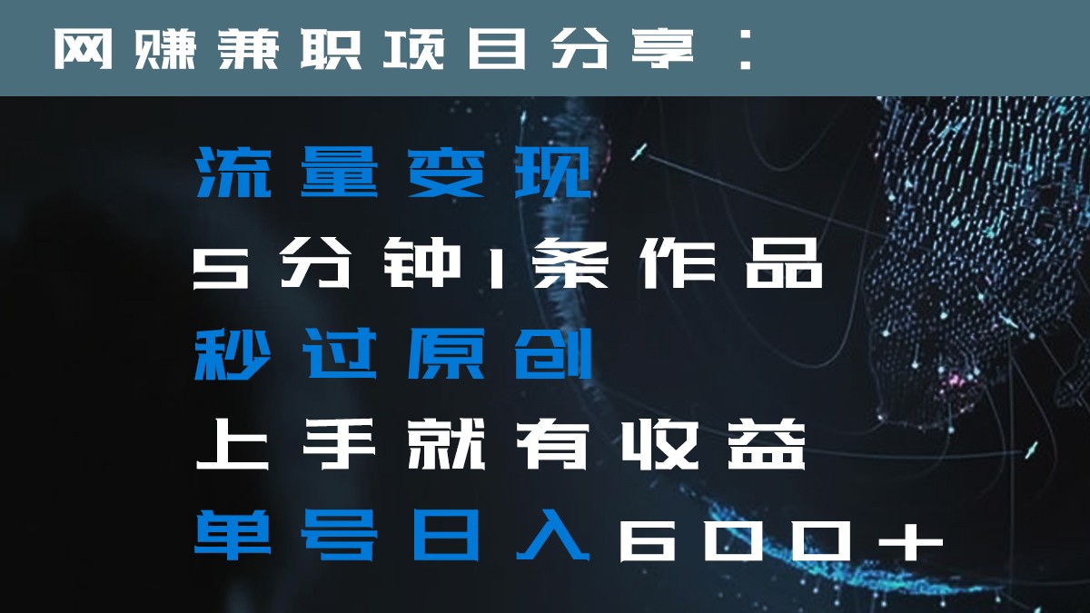 流量变现5分钟1条作品秒过原创上手就有收益单号日入600+-千城资源网