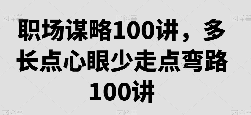 职场谋略100讲，多长点心眼少走点弯路-千城资源网