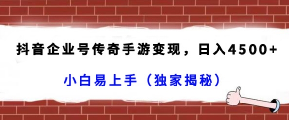 抖音企业号传奇手游变现，日入4500+，小白易上手（独家揭秘）-千城资源网