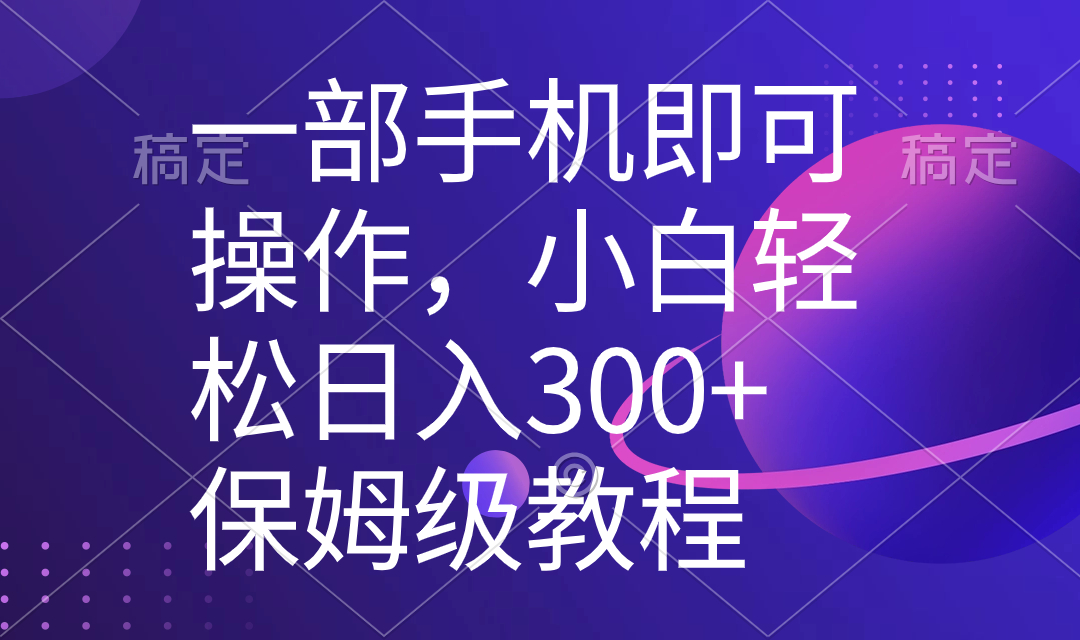 （8578期）一部手机即可操作，小白轻松上手日入300+保姆级教程，五分钟一个原创视频-千城资源网