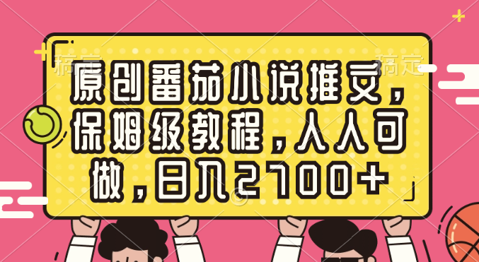 （8581期）原创番茄小说推文，保姆级教程，人人可做，日入2700+-千城资源网