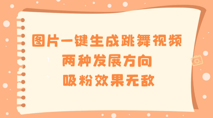 （8552期）图片一键生成跳舞视频，两种发展方向，吸粉效果无敌，-千城资源网
