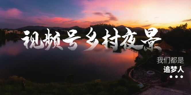 （8568期）视频号乡村夜景治愈视频课程，一条龙实操玩法（教程+素材+软件）-千城资源网