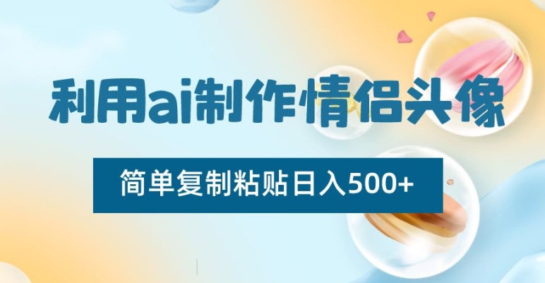 利用ai制作情侣头像，简单复制粘贴日入500+【揭秘】-千城资源网