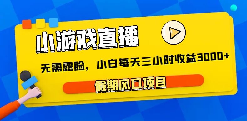 小游戏直播，假期风口项目，无需露脸，小白每天三小时，到账3000+-千城资源网