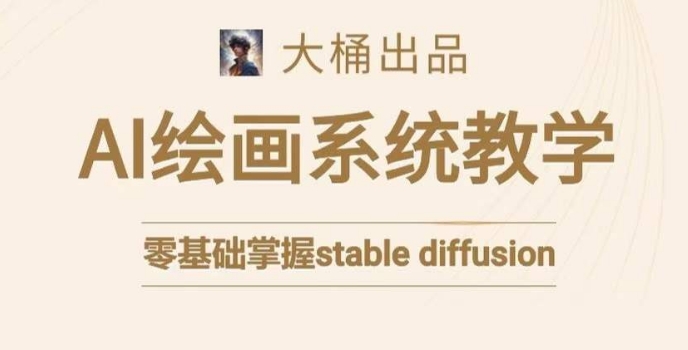 大桶的stable diffusion系统课程，零基础系统性学习AI绘画，小白也能轻松上手-千城资源网