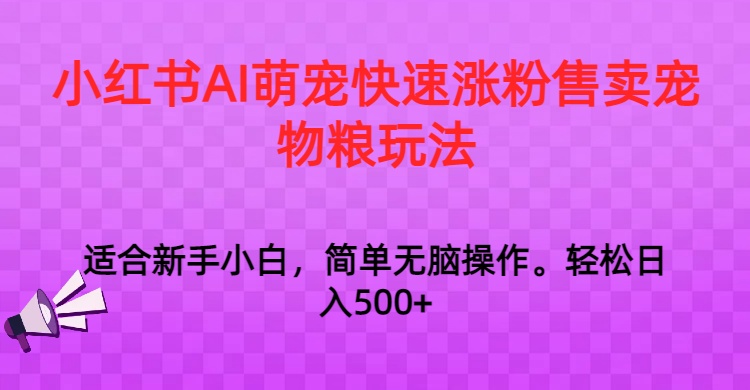 小红书AI萌宠快速涨粉售卖宠物粮玩法，日入1000+-千城资源网