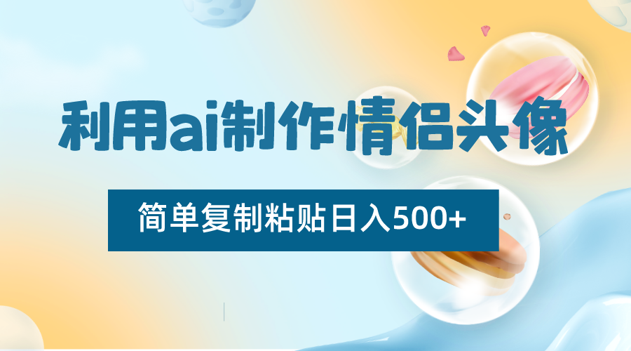 利用ai制作情侣头像，简单复制粘贴日入500+，零成本适合新手制作-千城资源网