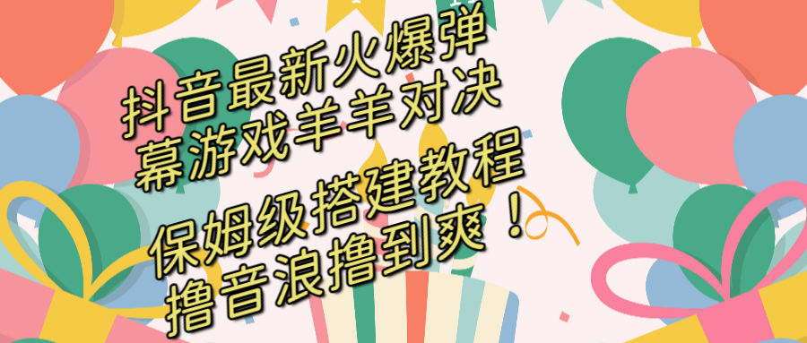 （8588期）抖音最新火爆弹幕游戏羊羊对决，保姆级搭建开播教程，撸音浪直接撸到爽！-千城资源网