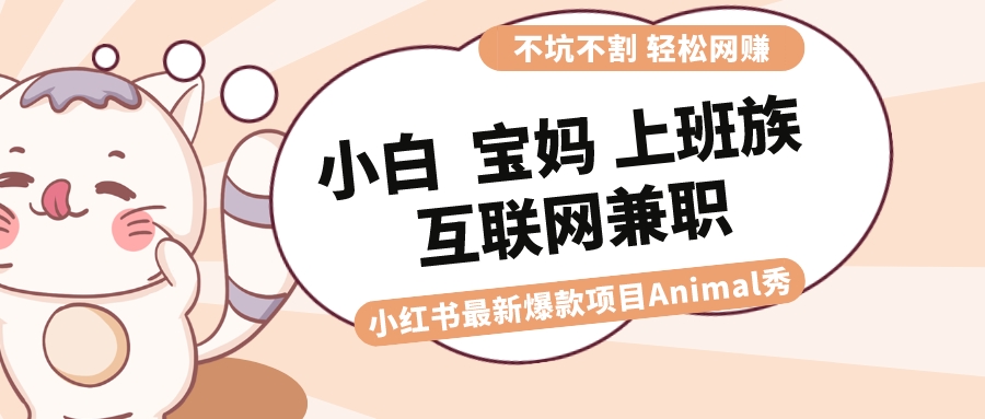（8590期）适合小白 宝妈 上班族 大学生互联网兼职 小红书爆款项目Animal秀，月入1W-千城资源网