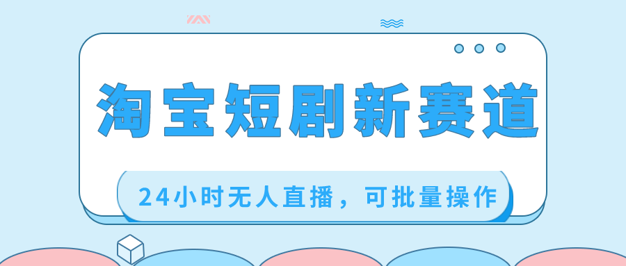 （8592期）淘宝短剧新赛道，24小时无人直播，可批量操作-千城资源网