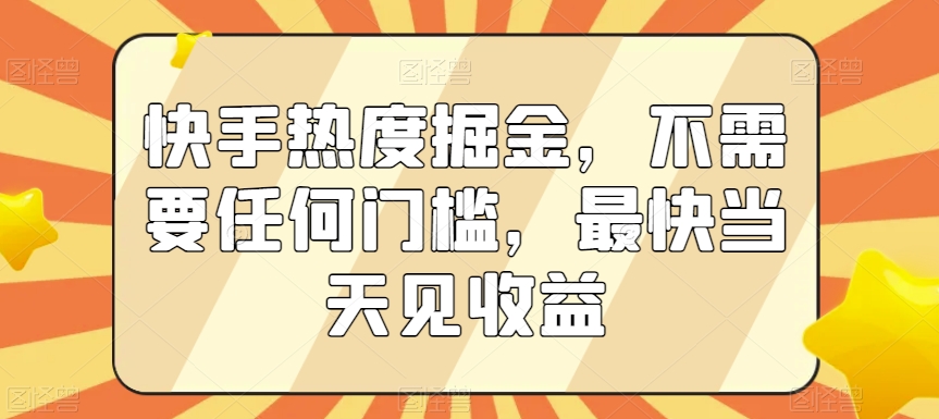 快手热度掘金，不需要任何门槛，最快当天见收益【揭秘】-千城资源网