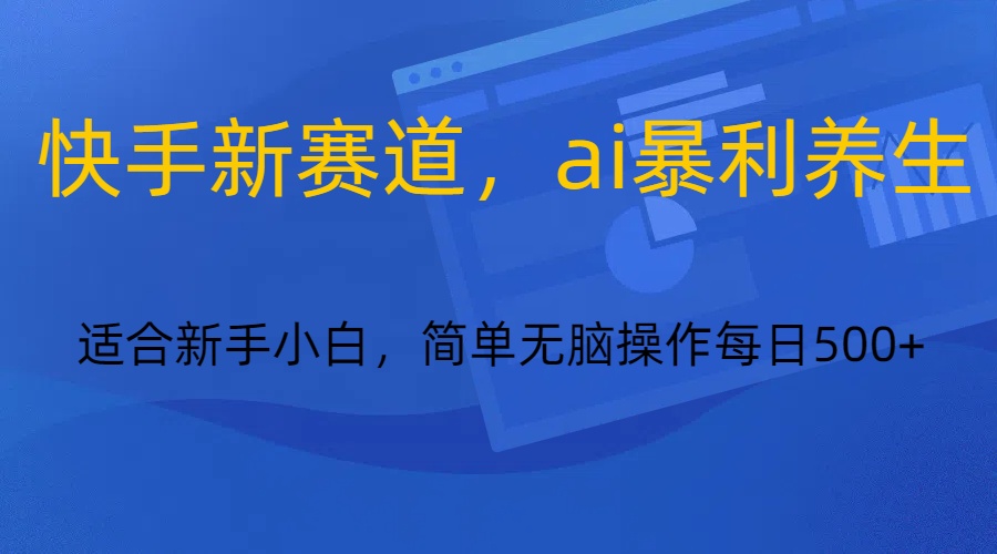 快手新赛道，ai暴利养生，0基础的小白也可以轻松操作轻松日入500+-千城资源网
