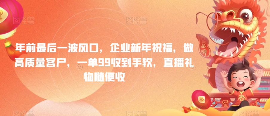 年前最后一波风口，企业新年祝福，做高质量客户，一单99收到手软，直播礼物随便收【揭秘】-千城资源网