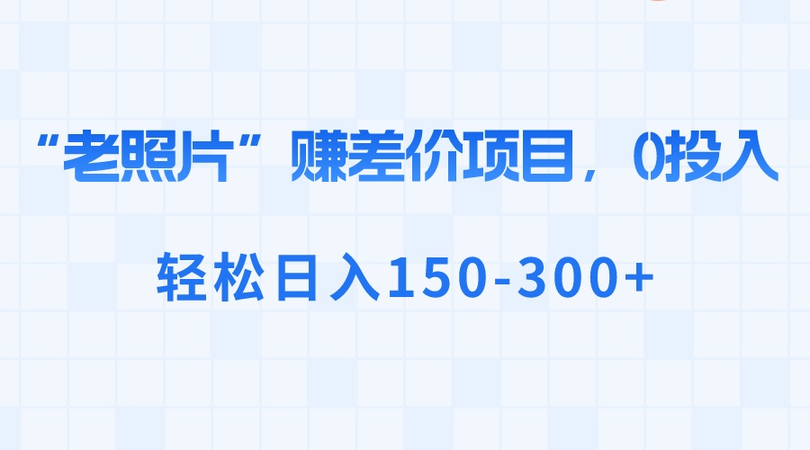 （8605期）“老照片”赚差价，0投入，轻松日入150-300+-千城资源网