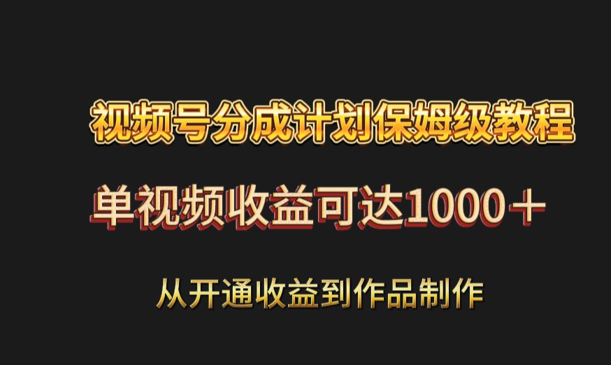 视频号分成计划保姆级教程：从开通收益到作品制作，单视频收益可达1000＋-千城资源网