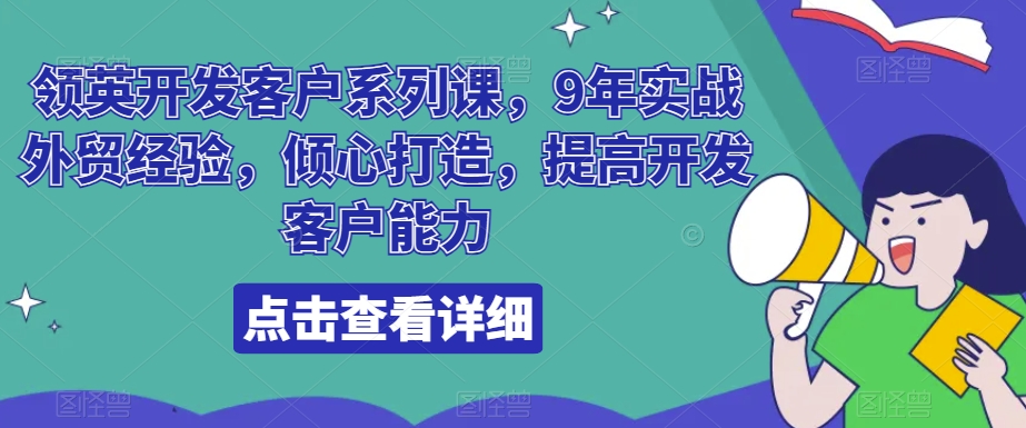 领英开发客户系列课，9年实战外贸经验，倾心打造，提高开发客户能力-千城资源网