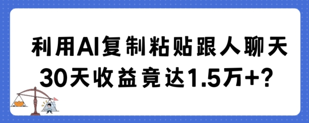 利用AI复制粘贴跟人聊天30天收益竟达1.5万+-千城资源网