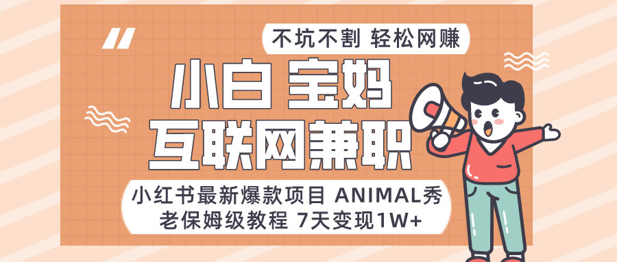 适合小白、宝妈、上班族、大学生互联网兼职，小红书最新爆款项目 Animal秀，月入1W…-千城资源网