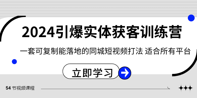 2024引爆实体获客训练营，一套可复制能落地的同城短视频打法，适合所有平台-千城资源网