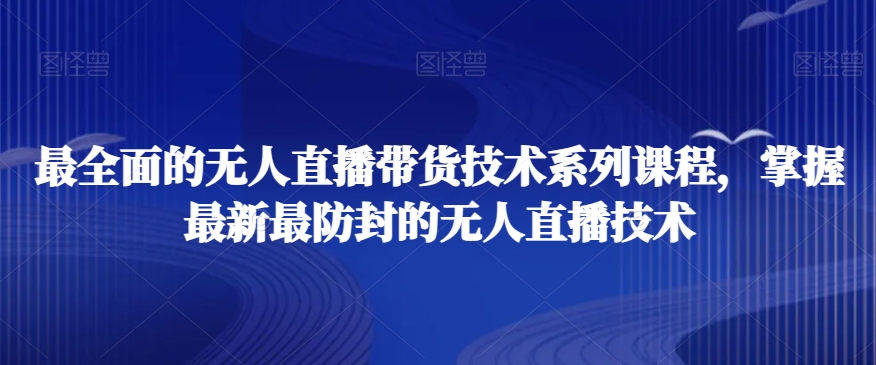 最全面的无人直播‮货带‬技术系‮课列‬程，掌握最新最防封的无人直播技术-千城资源网