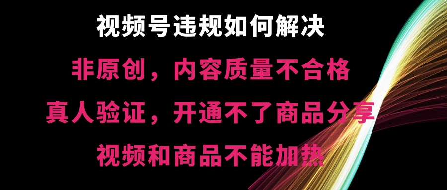 （8622期）视频号违规【非原创，内容质量不合格，真人验证，开不了商品分享，不能…-千城资源网