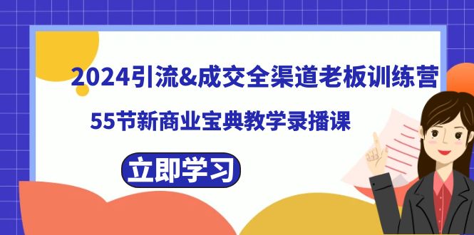 （8624期）2024引流&成交全渠道老板训练营，55节新商业宝典教学录播课-千城资源网