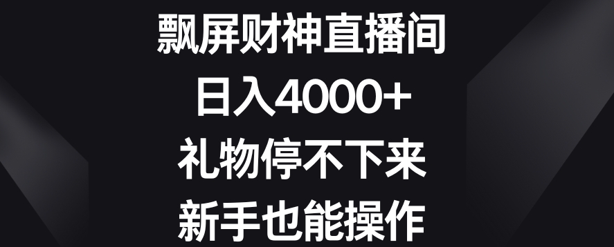 飘屏财神直播间，日入4000+，礼物停不下来，新手也能操作-千城资源网