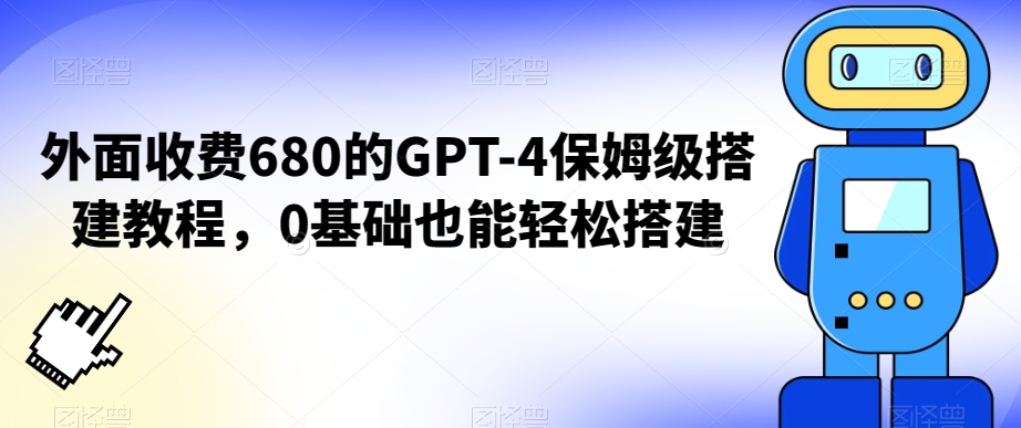 外面收费680的GPT-4保姆级搭建教程，0基础也能轻松搭建-千城资源网