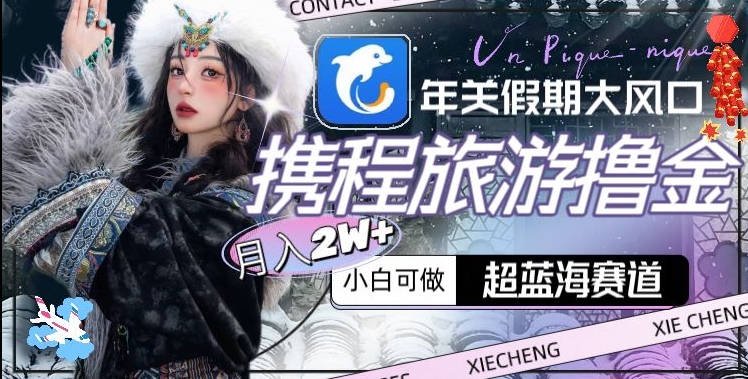 年关假期大风口，携程旅游撸金，超蓝海赛道,月入2w+-千城资源网