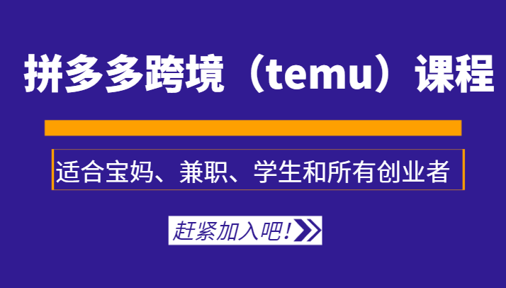 拼多多跨境（temu）课程，适合宝妈、兼职、学生和所有创业者-千城资源网